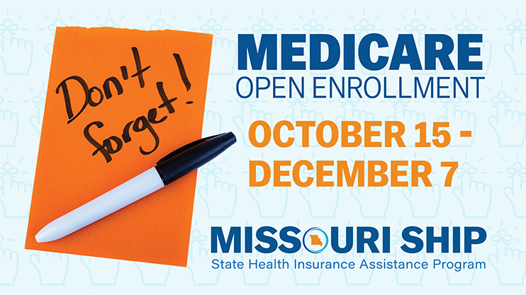 Medicare Open Enrollment, October 15 - December 7. Missouri State Health Insurance Assistance Program.